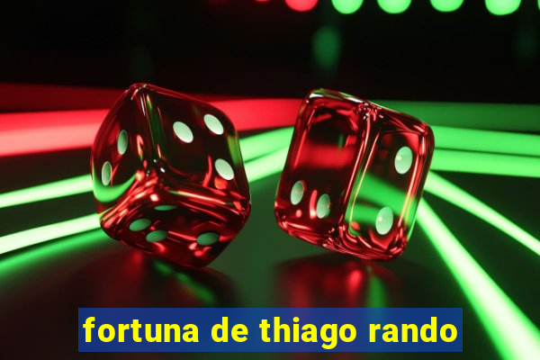 fortuna de thiago rando